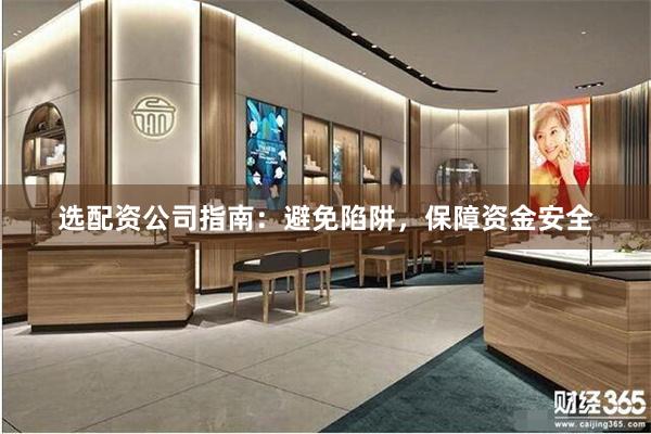 选配资公司指南：避免陷阱，保障资金安全