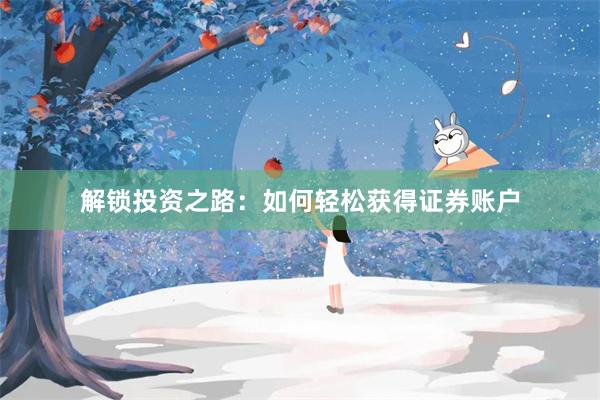 解锁投资之路：如何轻松获得证券账户