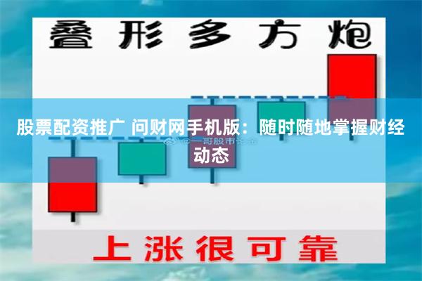 股票配资推广 问财网手机版：随时随地掌握财经动态