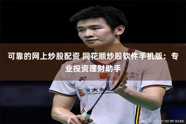 可靠的网上炒股配资 同花顺炒股软件手机版：专业投资理财助手