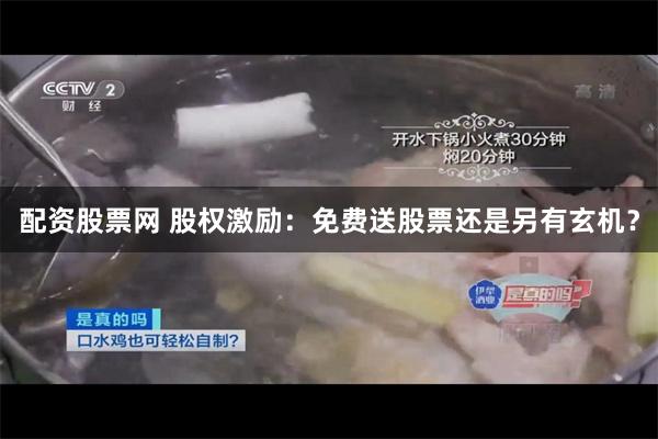 配资股票网 股权激励：免费送股票还是另有玄机？