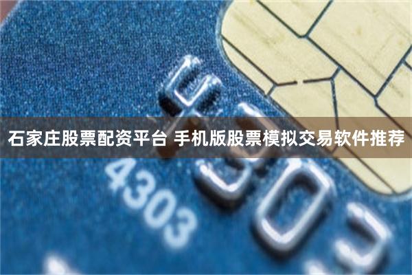 石家庄股票配资平台 手机版股票模拟交易软件推荐