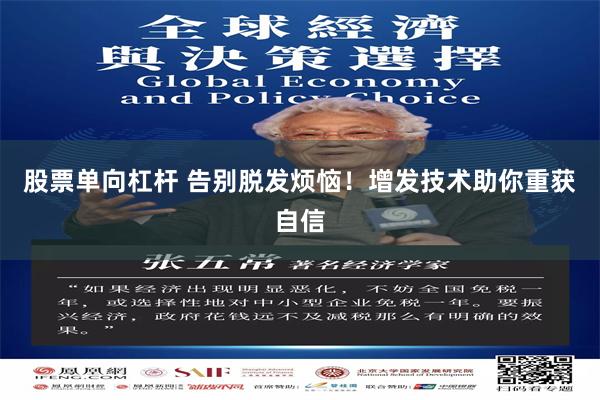 股票单向杠杆 告别脱发烦恼！增发技术助你重获自信