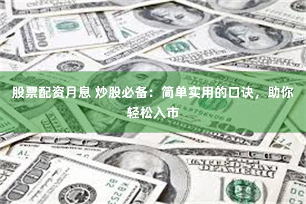 股票配资月息 炒股必备：简单实用的口诀，助你轻松入市