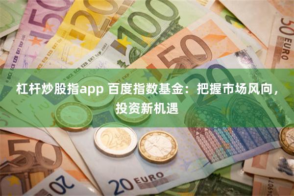 杠杆炒股指app 百度指数基金：把握市场风向，投资新机遇