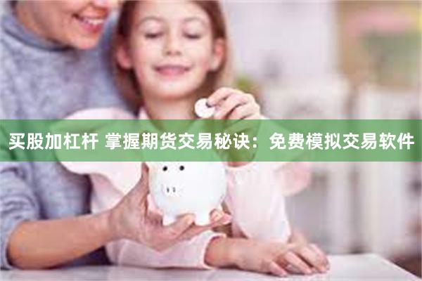 买股加杠杆 掌握期货交易秘诀：免费模拟交易软件