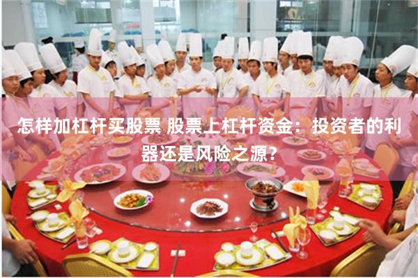 怎样加杠杆买股票 股票上杠杆资金：投资者的利器还是风险之源？