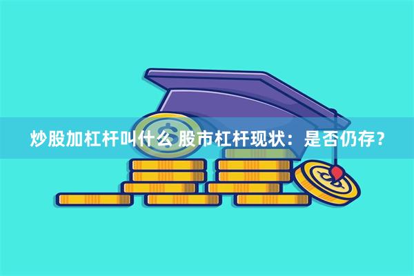 炒股加杠杆叫什么 股市杠杆现状：是否仍存？