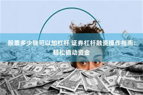 股票多少钱可以加杠杆 证券杠杆融资操作指南：轻松撬动资金
