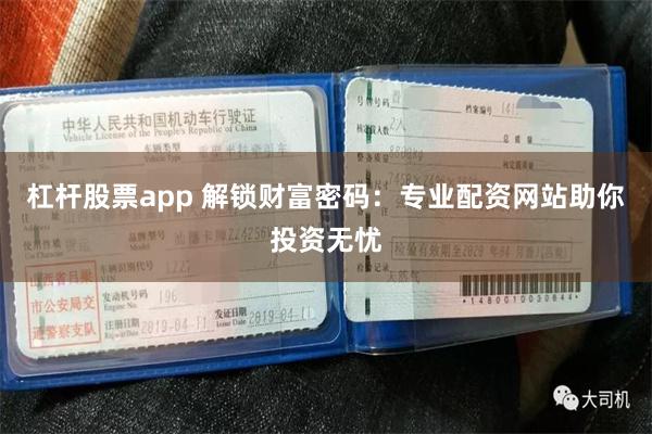 杠杆股票app 解锁财富密码：专业配资网站助你投资无忧