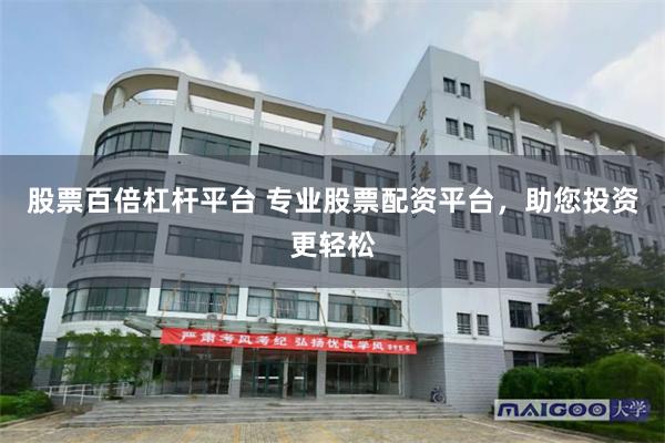 股票百倍杠杆平台 专业股票配资平台，助您投资更轻松