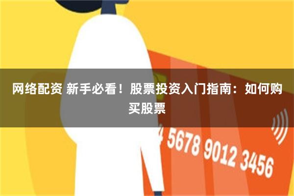 网络配资 新手必看！股票投资入门指南：如何购买股票