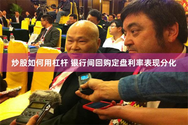 炒股如何用杠杆 银行间回购定盘利率表现分化