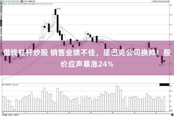 借钱杠杆炒股 销售业绩不佳，星巴克公司换帅！股价应声暴涨24%