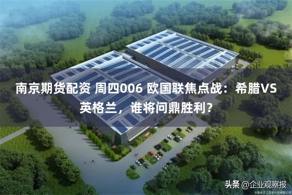 南京期货配资 周四006 欧国联焦点战：希腊VS英格兰，谁将问鼎胜利？