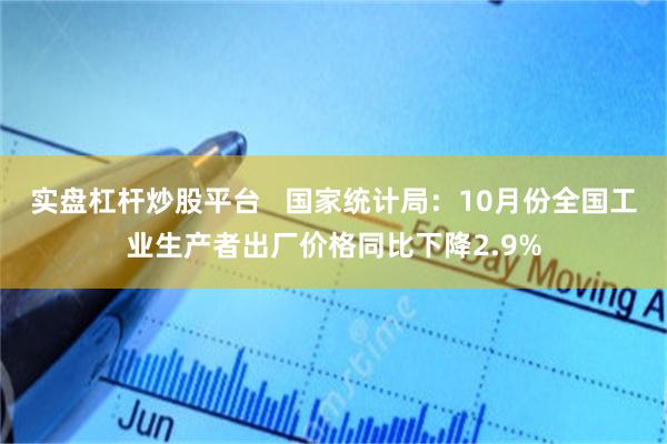 实盘杠杆炒股平台   国家统计局：10月份全国工业生产者出厂价格同比下降2.9%