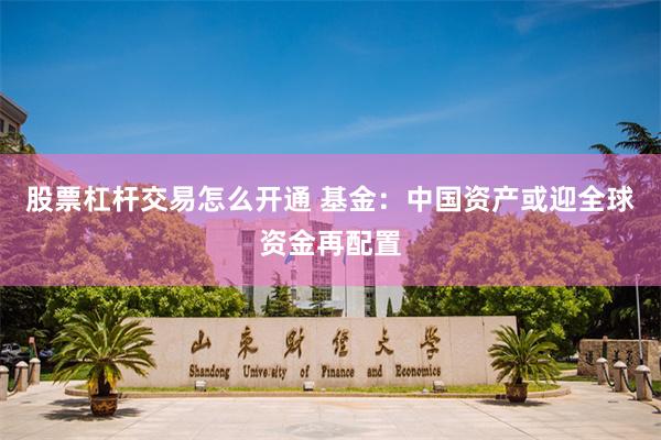 股票杠杆交易怎么开通 基金：中国资产或迎全球资金再配置