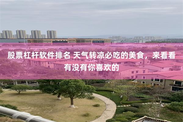 股票杠杆软件排名 天气转凉必吃的美食，来看看有没有你喜欢的
