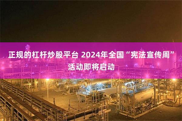 正规的杠杆炒股平台 2024年全国“宪法宣传周”活动即将启动