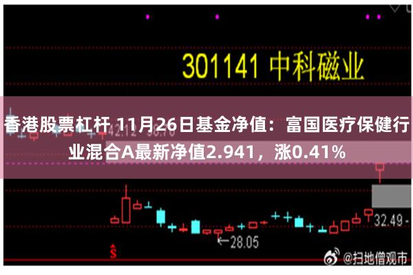 香港股票杠杆 11月26日基金净值：富国医疗保健行业混合A最新净值2.941，涨0.41%
