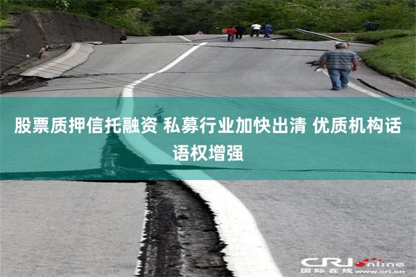 股票质押信托融资 私募行业加快出清 优质机构话语权增强
