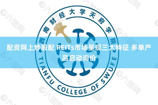配资网上炒股配 REITs市场呈现三大特征 多单产品启动询价