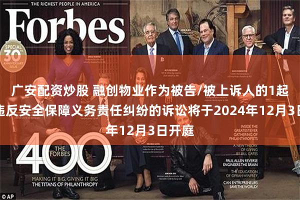 广安配资炒股 融创物业作为被告/被上诉人的1起涉及违反安全保障义务责任纠纷的诉讼将于2024年12月3日开庭