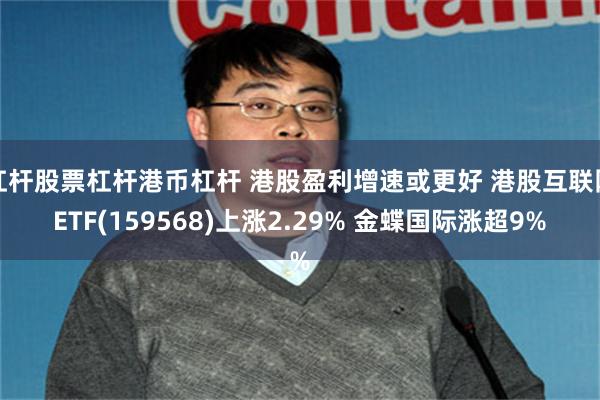 杠杆股票杠杆港币杠杆 港股盈利增速或更好 港股互联网ETF(159568)上涨2.29% 金蝶国际涨超9%
