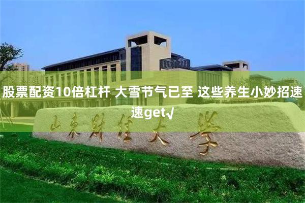 股票配资10倍杠杆 大雪节气已至 这些养生小妙招速速get√