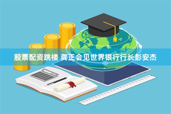 股票配资跳楼 龚正会见世界银行行长彭安杰