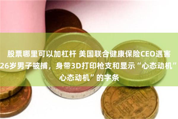 股票哪里可以加杠杆 美国联合健康保险CEO遇害案：一26岁男子被捕，身带3D打印枪支和显示“心态动机”的字条