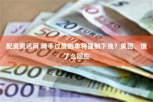 配资资讯网 骑手过度跑单将强制下线？美团、饿了么回应