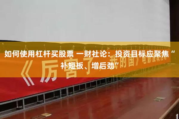 如何使用杠杆买股票 一财社论：投资目标应聚焦“补短板、增后劲”