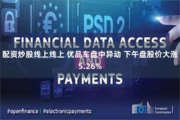配资炒股线上线上 优品车盘中异动 下午盘股价大涨5.26%