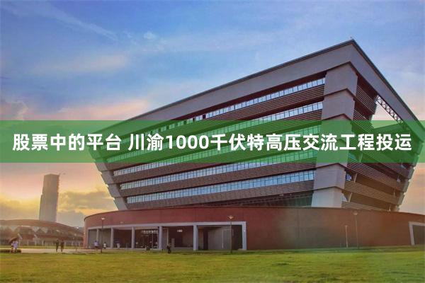 股票中的平台 川渝1000千伏特高压交流工程投运