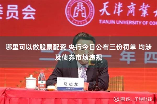 哪里可以做股票配资 央行今日公布三份罚单 均涉及债券市场违规