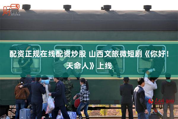 配资正规在线配资炒股 山西文旅微短剧《你好！天命人》上线