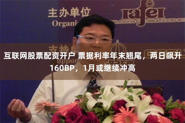 互联网股票配资开户 票据利率年末翘尾，两日飙升160BP，1月或继续冲高