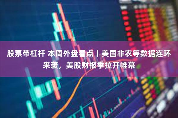 股票带杠杆 本周外盘看点丨美国非农等数据连环来袭，美股财报季拉开帷幕