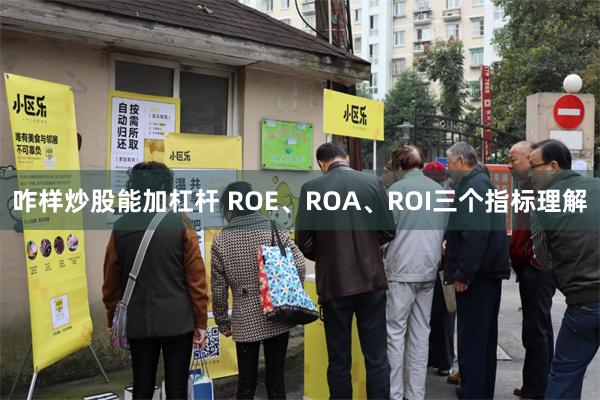 咋样炒股能加杠杆 ROE、ROA、ROI三个指标理解