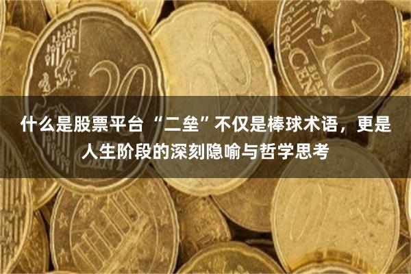 什么是股票平台 “二垒”不仅是棒球术语，更是人生阶段的深刻隐喻与哲学思考
