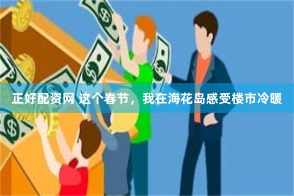 正好配资网 这个春节，我在海花岛感受楼市冷暖