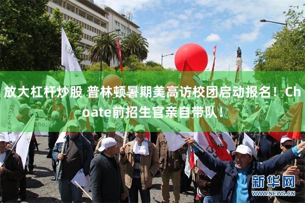 放大杠杆炒股 普林顿暑期美高访校团启动报名！Choate前招生官亲自带队！