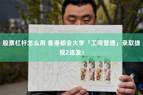 股票杠杆怎么用 香港都会大学「工商管理」录取捷报2连发！