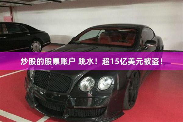 炒股的股票账户 跳水！超15亿美元被盗！