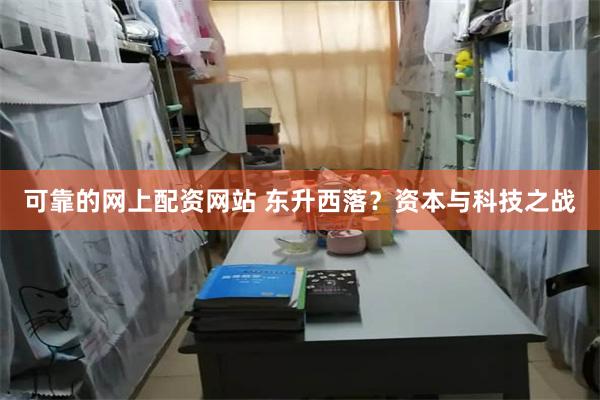 可靠的网上配资网站 东升西落？资本与科技之战