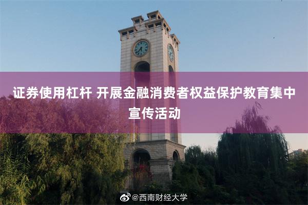 证券使用杠杆 开展金融消费者权益保护教育集中宣传活动