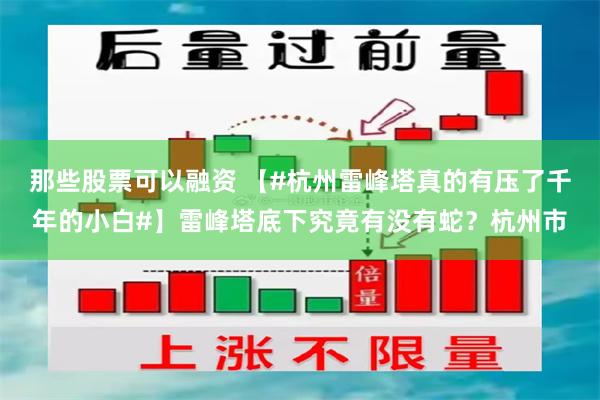 那些股票可以融资 【#杭州雷峰塔真的有压了千年的小白#】雷峰塔底下究竟有没有蛇？杭州市