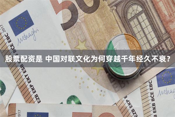 股票配资是 中国对联文化为何穿越千年经久不衰？