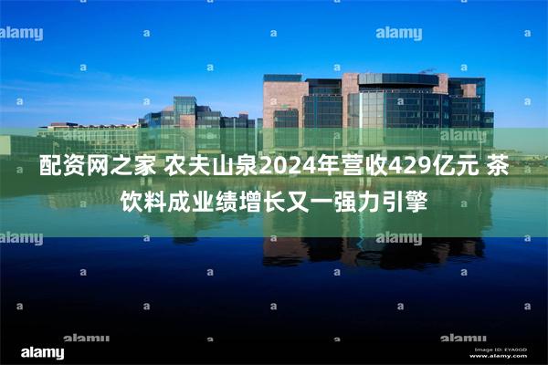 配资网之家 农夫山泉2024年营收429亿元 茶饮料成业绩增长又一强力引擎